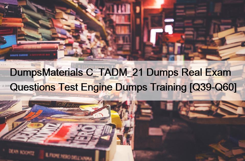 DumpsMaterials C_TADM_21 Dumps Real Exam Questions Test Engine Dumps Training [Q39-Q60]