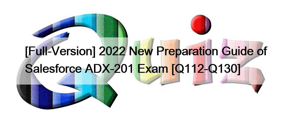 [Vollversion] 2022 New Preparation Guide of Salesforce ADX-201 Exam [Q112-Q130]