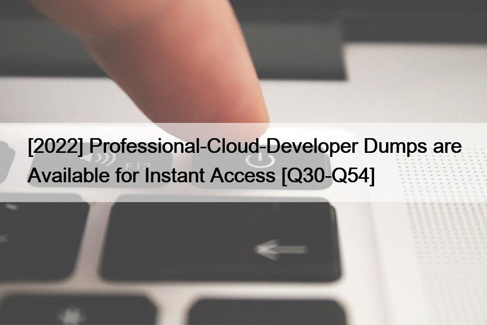 [2022] Professional-Cloud-Developer Dumps 可即时获取 [Q30-Q54]