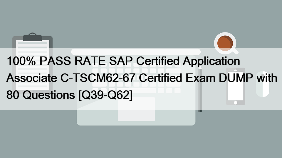 100% PASS RATE SAP Certified Application Associate C-TSCM62-67 Certified Exam DUMP with 80 Questions [Q39-Q62] </trp-post-container