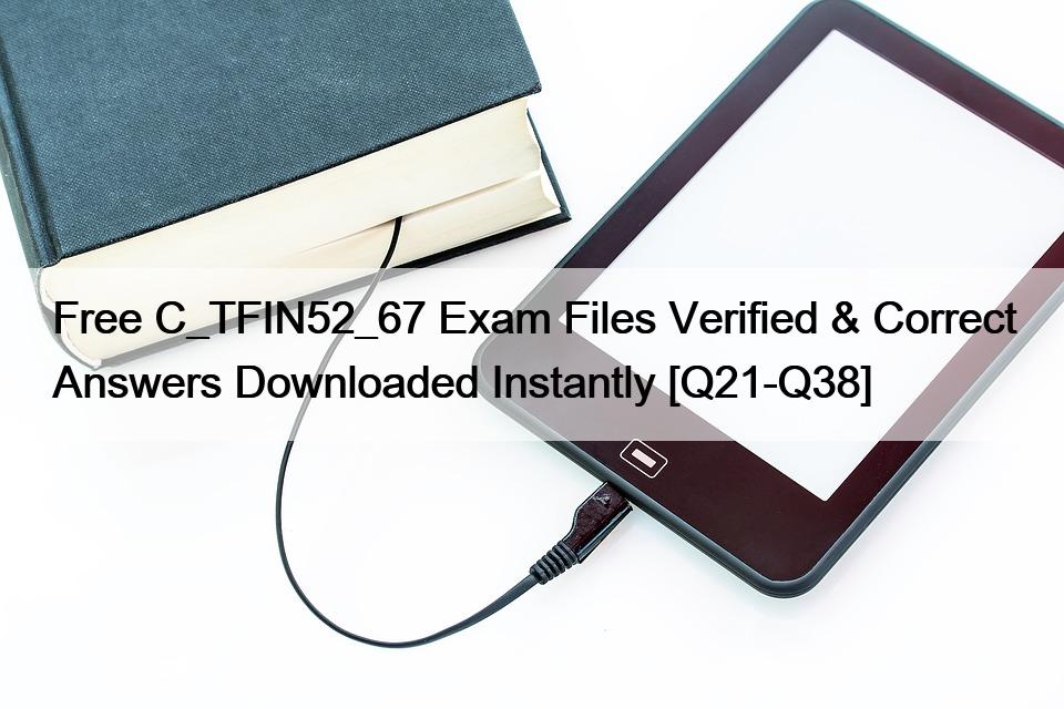 Free C_TFIN52_67 Exam Files Verified & Correct Answers Downloaded Instantly [Q21-Q38]