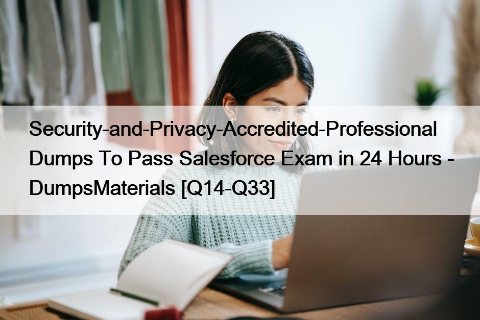 Security-and-Privacy-Accredited-Professional Dumps To Pass Salesforce Exam in 24 Hours - DumpsMaterials [Q14-Q33]