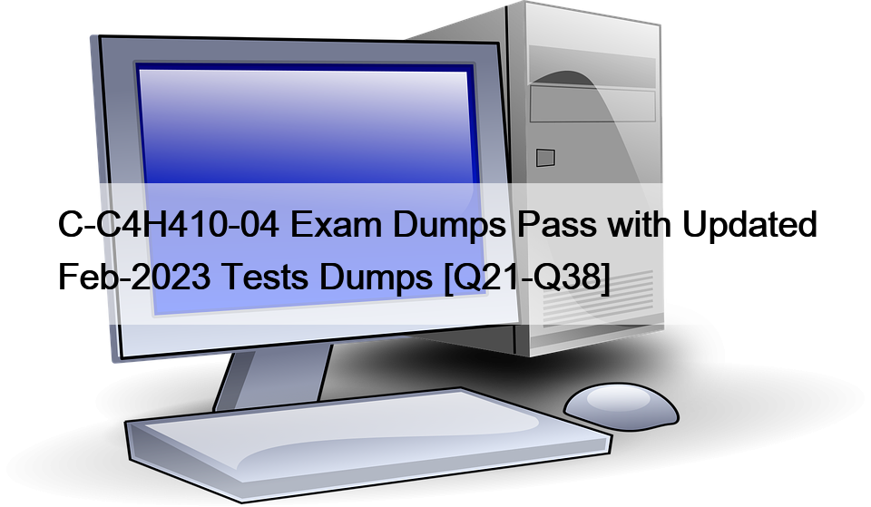 C-C4H410-04 Prüfung Dumps Pass mit Updated Feb-2023 Tests Dumps [Q21-Q38]