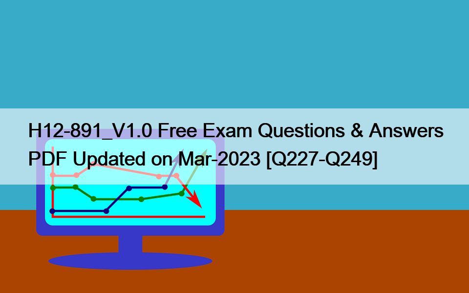 H12-891_V1.0 Free Exam Questions & Answers PDF Updated on Mar-2023 [Q227-Q249]