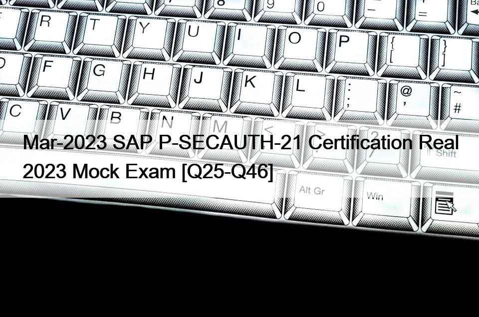 Mär-2023 SAP P-SECAUTH-21 Zertifizierung Real 2023 Mock Exam [Q25-Q46]