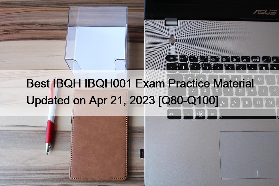 Best IBQH IBQH001 Exam Practice Material Updated on Apr 21, 2023 [Q80-Q100]