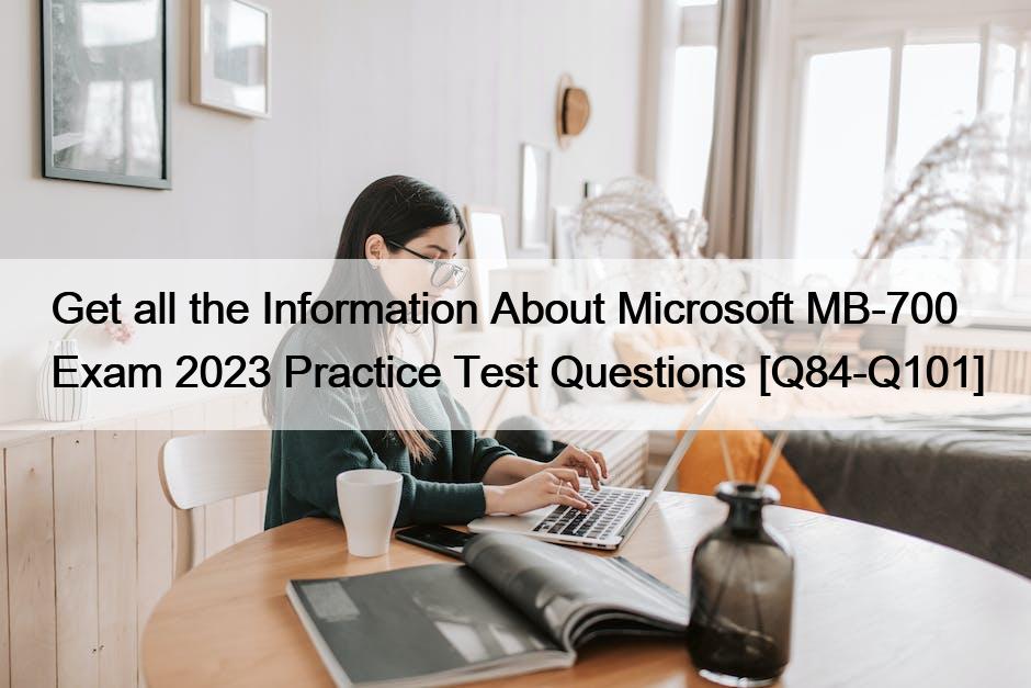  获取有关 Microsoft MB-700 Exam 2023 Practice Test Questions [Q84-Q101] 的所有信息