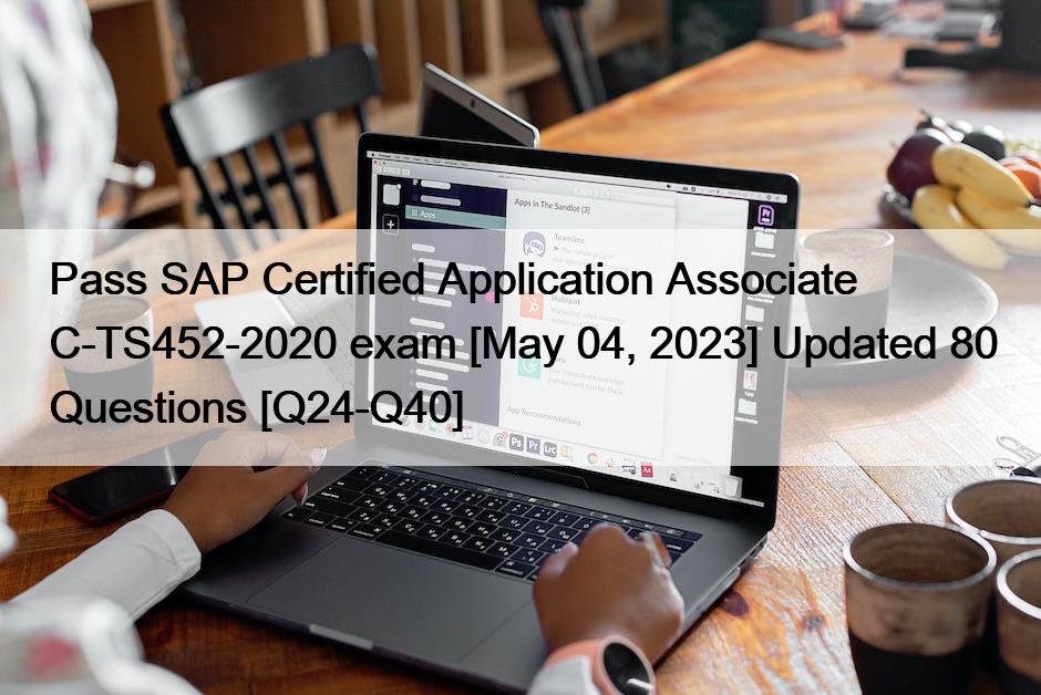 Pass SAP Certified Application Associate C-TS452-2020 exam [May 04, 2023] Updated 80 Questions [Q24-Q40]