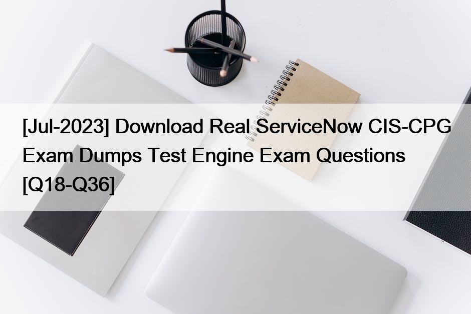 [Jul-2023] 실제 ServiceNow CIS-CPG 시험 덤프 시험 문제 다운로드 [Q18-Q36]