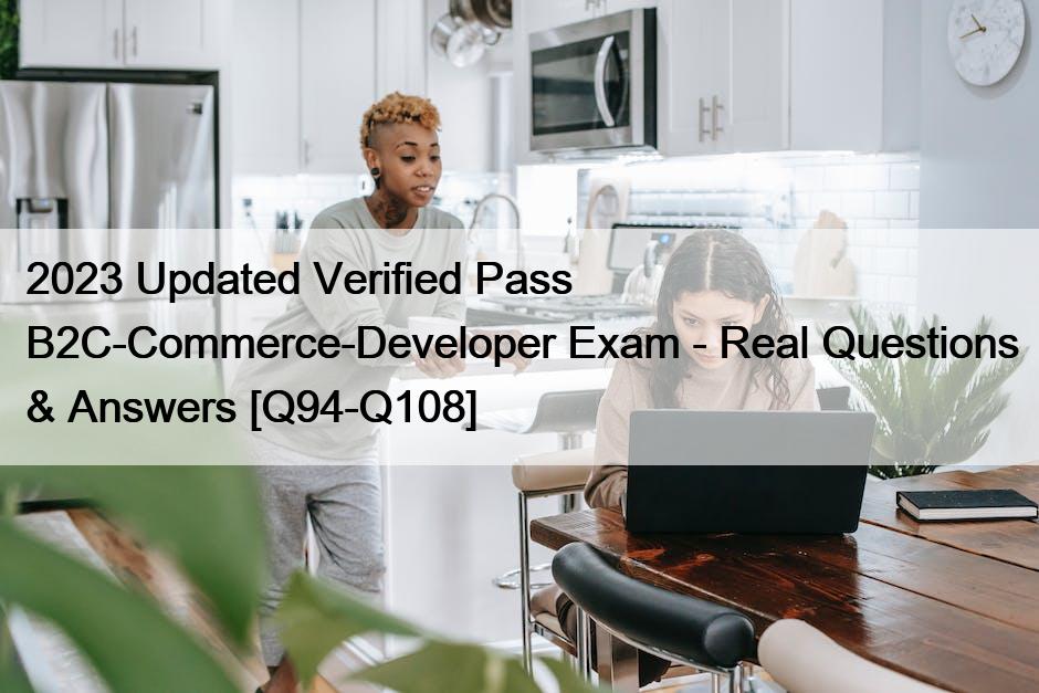 2023 Updated Verified Pass B2C-Commerce-Developer Exam - Real Questions & Answers [Q94-Q108]