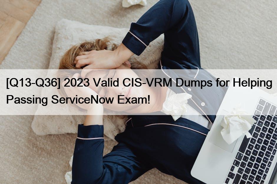 [Q13-Q36] 2023 년 유효한 CIS-VRM 덤프, ServiceNow 시험 합격에 도움!