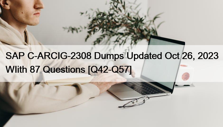 SAP C-ARCIG-2308 Dumps Updated Oct 26, 2023 WI with 87 Questions [Q42-Q57]