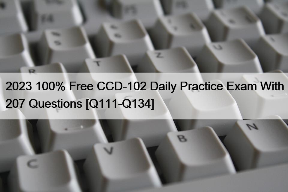 2023 100% Free CCD-102 Daily Practice Exam With 207 Questions [Q111-Q134]