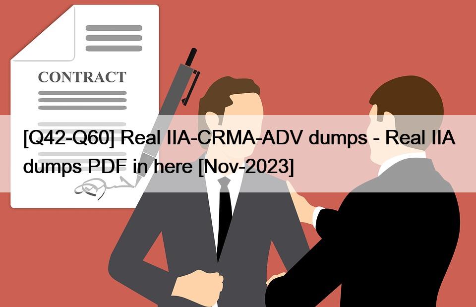 [Q42-Q60] Real IIA-CRMA-ADV dumps - Real IIA dumps PDF in here [Nov-2023]</trp-post-container