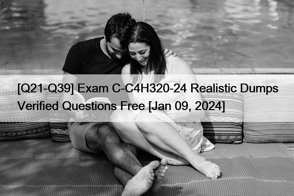 [Q21-Q39] Exam C-C4H320-24 Realistic Dumps Verified Questions Free [Jan 09, 2024]