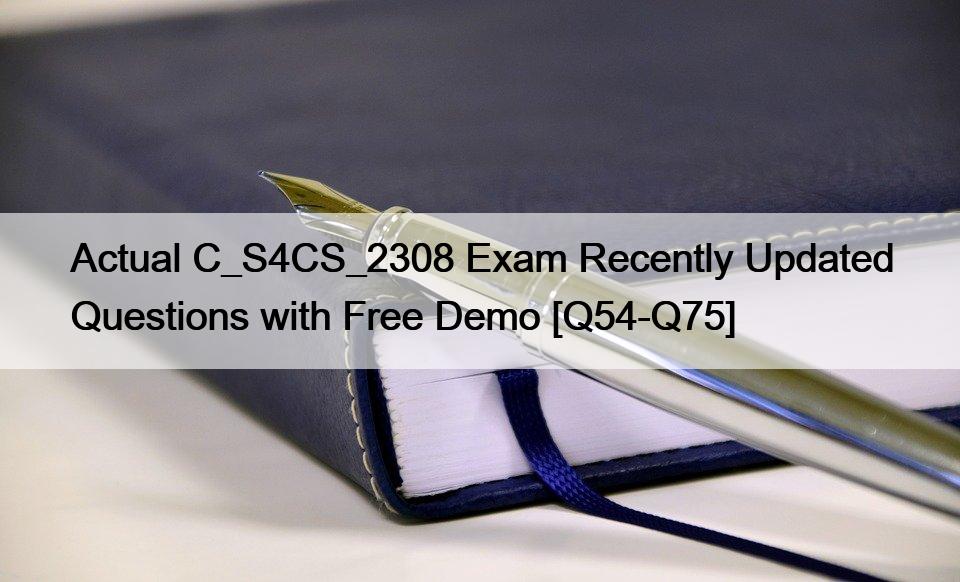 Actual C_S4CS_2308 Exam Recently Updated Questions with Free Demo [Q54-Q75]