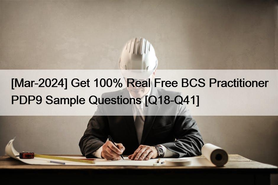 [Mar-2024] Get 100% Real Free BCS Practitioner PDP9 Sample Questions [Q18-Q41]