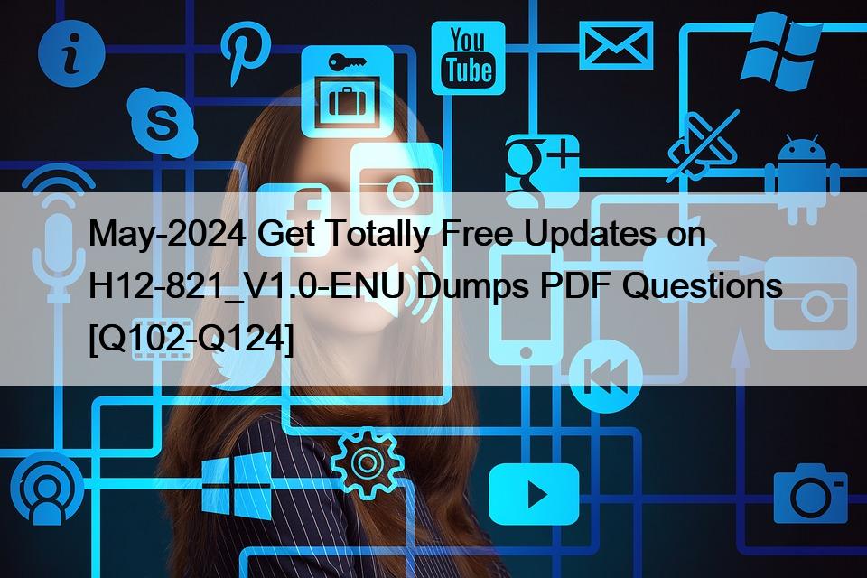 5月-2024 H12-821_V1.0-ENUダンプPDF問題集[Q102-Q124]の完全無料の更新を取得します。