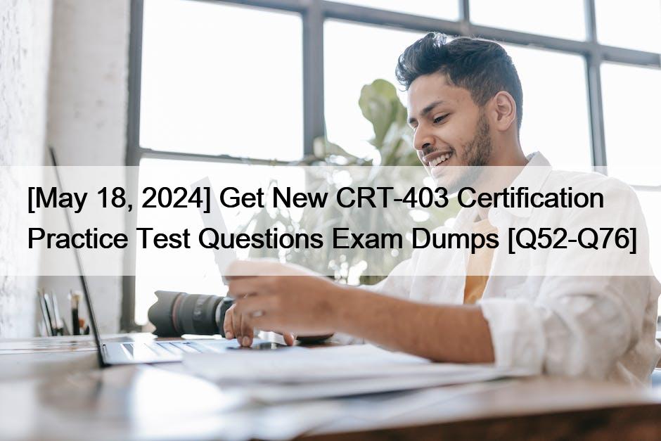 [May 18, 2024] Get New CRT-403 Certification Practice Test Questions Exam Dumps [Q52-Q76] 