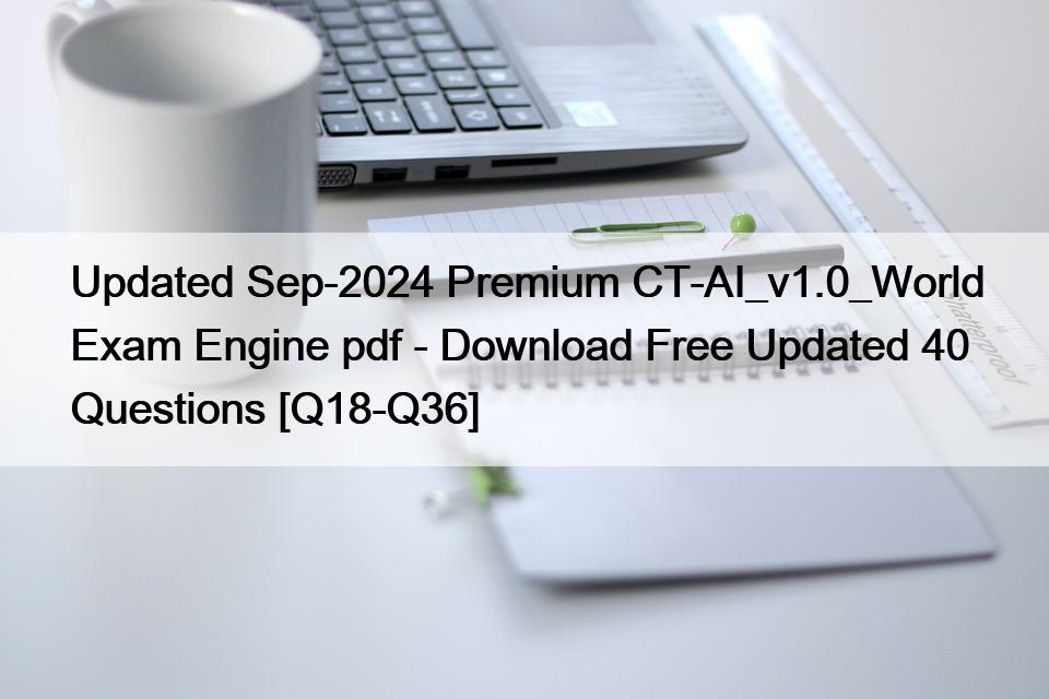 Updated Sep-2024 Premium CT-AI_v1.0_World Exam Engine pdf - Download Free Updated 40 Questions [Q18-Q36]