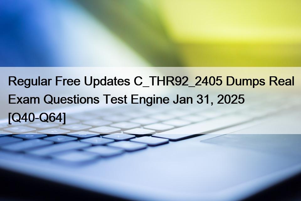 Regular Free Updates C_THR92_2405 Dumps Real Exam Questions Test Engine Jan 31, 2025 [Q40-Q64]