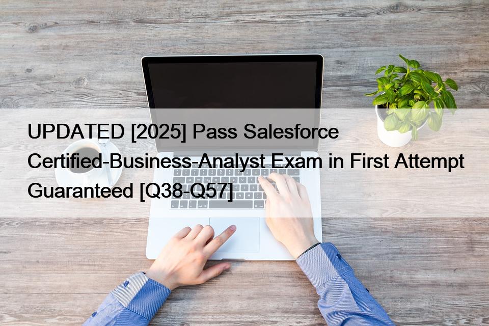 UPDATED [2025] Pass Salesforce Certified-Business-Analyst Exam in First Attempt Guaranteed [Q38-Q57]