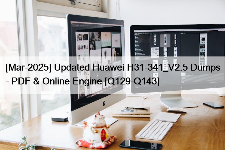 [Mar-2025] Updated Huawei H31-341_V2.5 Dumps – PDF & Online Engine [Q129-Q143]