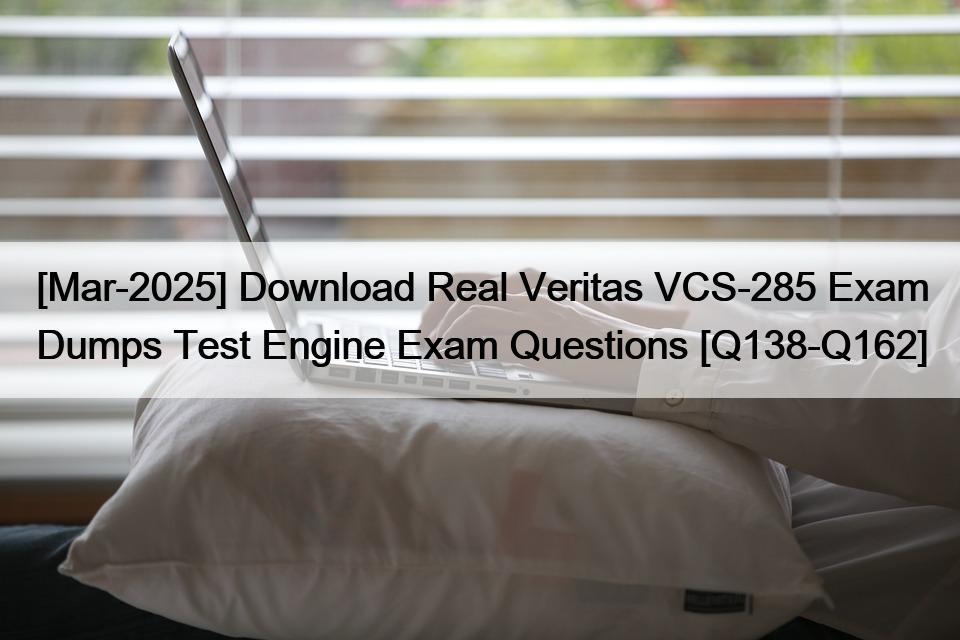 [Mar-2025] Download Real Veritas VCS-285 Exam Dumps Test Engine Exam Questions [Q138-Q162]