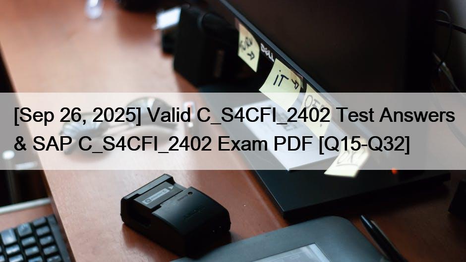 [Sep 26, 2025] Valid C_S4CFI_2402 Test Answers & SAP C_S4CFI_2402 Exam PDF [Q15-Q32]